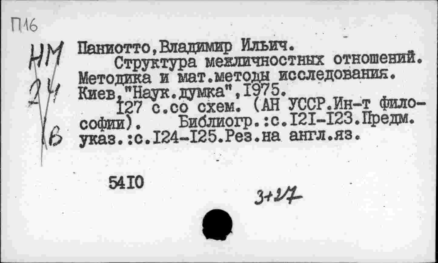 ﻿
Паниотто, Владимир Ильич.
Структура межличностных отношений. Методика и мат.методы исследования. Киев, "Наук, думка”, 1975.
127 с.со схем. (АН УССР.Ин-т философии) .	Библиогр.:с.121-123.Предм.
указ.:с.124-125.Рез.на англ.яз.
5410
